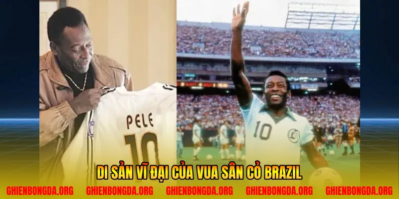 Di sản vĩ đại của vua sân cỏ Brazil