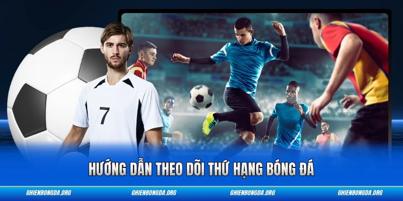 Hướng dẫn theo dõi thứ hạng bóng đá