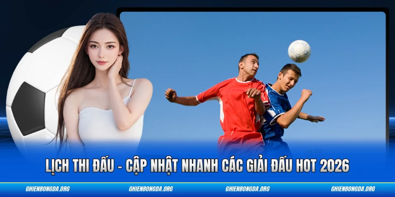 Lịch Thi Đấu - Cập Nhật Nhanh Các Giải Đấu Hot 2026