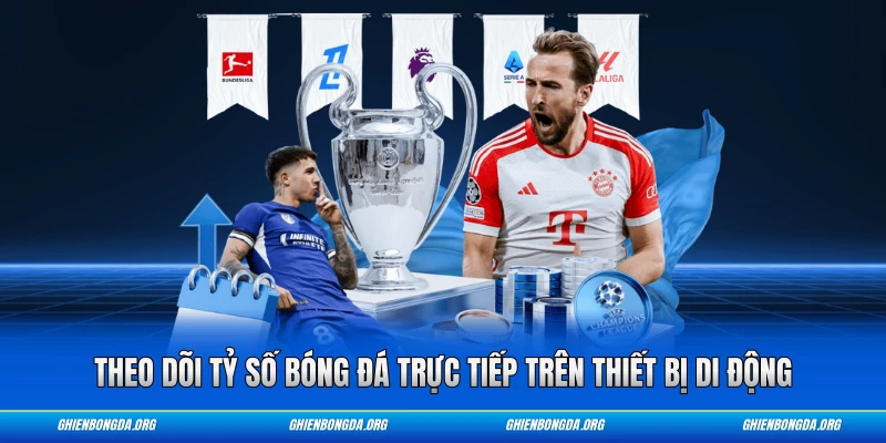 Theo dõi tỷ số bóng đá trực tiếp trên thiết bị di động