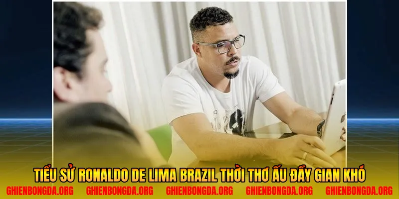Tiểu sử Ronaldo De Lima Brazil thời thơ ấu đầy gian khó