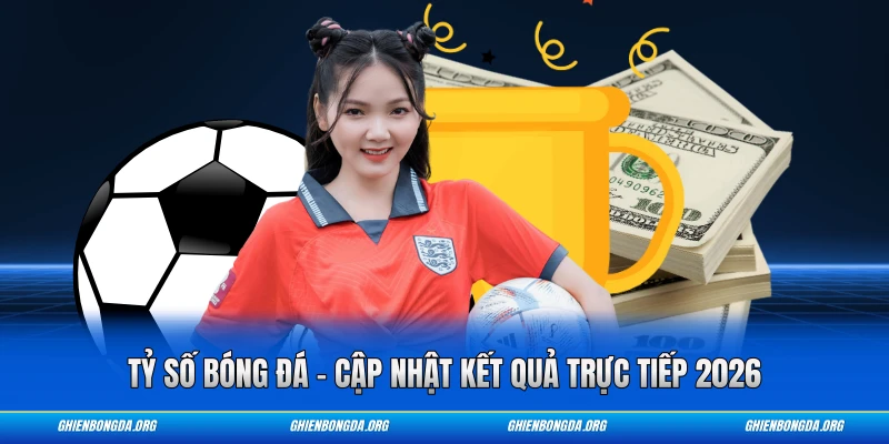 Tỷ Số Bóng Đá - Cập Nhật Kết Quả Trực Tiếp 2026