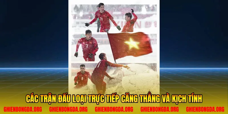 Các trận đấu loại trực tiếp căng thẳng và kịch tính