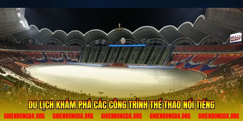 Du lịch khám phá các công trình thể thao nổi tiếng