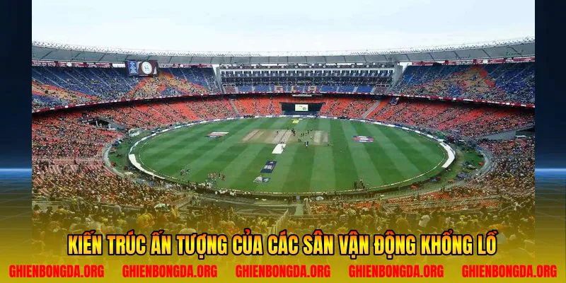 Kiến trúc ấn tượng của các sân vận động khổng lồ