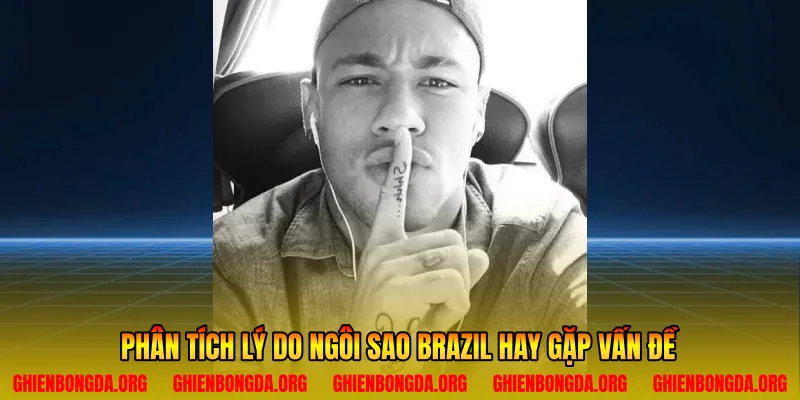 Phân tích lý do ngôi sao Brazil hay gặp vấn đề