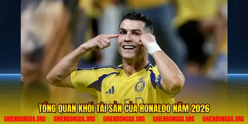 Tổng quan khối tài sản của Ronaldo năm 2026